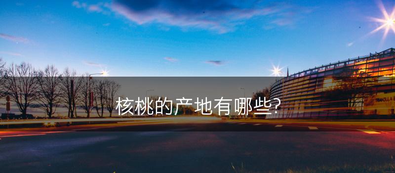 核桃的产地有哪些?(图1)