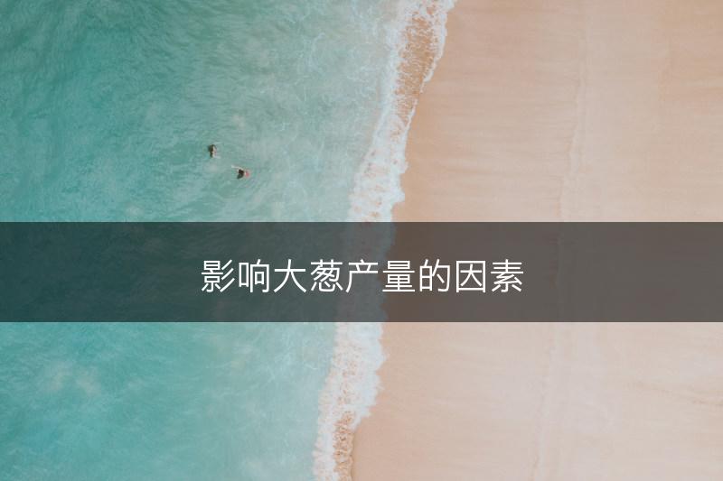 影响大葱产量的因素(图1)